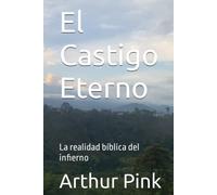 El Castigo Eterno: La realidad bíblica del infierno (Arthur W. Pink en español)