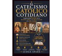 EL CATECISMO CATÓLICO COTIDIANO: Explicaciones sencillas de la doctrina católica, el culto, la oración y la vida cristiana.