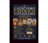 EL CATECISMO CATÓLICO COTIDIANO: Explicaciones sencillas de la doctrina católica, el culto, la oración y la vida cristiana.