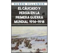 El Cáucaso y Persia en la Primera Guerra Mundial, 1914-1918 (HISTORIA MILITAR)