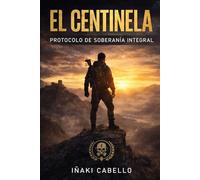 EL CENTINELA: PROTOCOLO DE SOBERANIA INTEGRAL: 7 (METODO CENTINELA .CRECIMIENTO PERSONAL , SUPERVIVENCIA Y EXITO EN TIEMPO DE CRISIS)