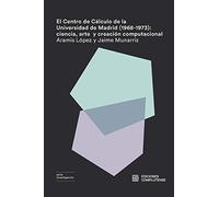 El Centro de Cálculo de la Universidad de Madrid (1968-1973): ciencia, arte y creación computacional: 40 (INVESTIGACION)