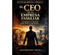 EL CEO en la Empresa Familiar: Cómo gobernar con criterio entre familia, Directorio y equipo directivo: 3 (EL CEO QUE GOBIERNA)