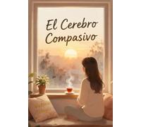 El Cerebro Compasivo: La ciencia de poner límites con amabilidad, dejar de complacer y superar la culpa: Guía práctica para establecer límites ... liberarte de la culpa sin perder tu empatía