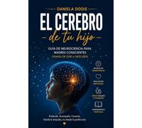 El cerebro de tu hijo: Guía de neurociencia para madres conscientes. Crianza de cero a siete años