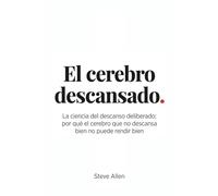 El cerebro descansado: La ciencia del descanso deliberado: por qué el cerebro que no descansa bien no puede rendir bien