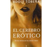 El cerebro erótico : rutas neurales de amor y sexo
