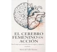 El cerebro femenino en acción: Para la mujer que ha decidido dejar de exigirse y empezar a escucharse.