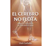 El cerebro no flota: Sabiduría y neurociencia de la vuelta al cuerpo (Colección Cuerpo Lúcido- Los 7 centrros de la Sabiduría a la Neurociencia)