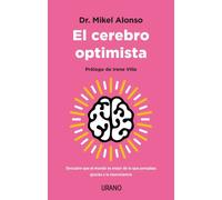 El cerebro optimista. Descubre que el mundo es mejor de lo que pensabas gracias a la neurociencia | Mikel Alonso