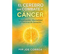 El Cerebro que Combate el Cáncer: Visualización, Mentalidad y Prácticas de Sanación: 5 (Neuroplasticidad Y Recuperación)