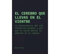 El cerebro que llevas en el vientre: La neurociencia del eje intestino-cerebro y por qué tu salud mental no empieza en tu cabeza
