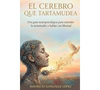 El Cerebro que Tartamudea: Una guía neuropsicológica para entender la tartamudez, gestionar el miedo y hablar con libertad.