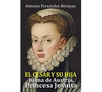 EL CÉSAR Y SU HIJA JUANA DE AUSTRIA, PRINCESA JESUITA