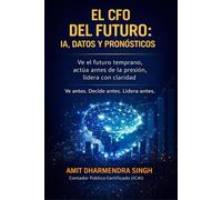 El CFO del Futuro: IA, Datos y Pronósticos: Ve el futuro temprano, actúa antes de la presión, lidera con claridad
