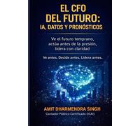 El CFO del Futuro: IA, Datos y Pronósticos: Ve el futuro temprano, actúa antes de la presión, lidera con claridad