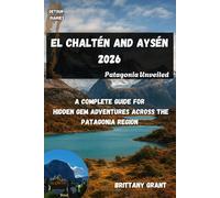 El Chaltén and Aysén Travel Guide 2026: Patagonia Unveiled: A Complete Guide for Hidden Gem Adventures Across the Patagonia Region