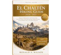 El Chaltén Hiking Guide 2026-2027: Patagonia Trekking Planner with Fitz Roy Trails, Cerro Torre Routes, Route Planning Maps, Flexible Itineraries, Seasonal Weather Advice, and Outdoor Preparation