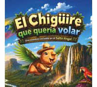 El Chigüire que quería volar: Una aventura increíble en el Salto Ángel: Un cuento infantil Venezolano ilustrado de 3 a 8 años sobre la amistad, la valentía y el valor de creer en los propios sueños