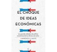 El choque de ideas económicas: Los grandes debates de política económica de los últimos cien años (Economía)