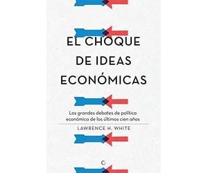 El choque de ideas económicas: Los grandes debates de política económica de los últimos cien años (Economía)