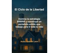 El Ciclo de la Libertad: Domina la estrategia BRRRR y construye un portafolio sólido que trabaje para ti toda la vida