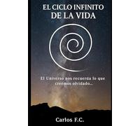 EL CICLO INFINITO DE LA VIDA: El Universo nos recuerda lo que creemos haber olvidado…