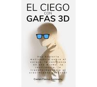 EL CIEGO CON GAFAS 3D: Una historia motivadora sobre el coraje, la confianza en uno mismo, la resiliencia, la transformación y el crecimiento personal