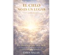 El Cielo No Es Un Lugar: Una novela de transformación espiritual, conciencia y propósito de vida: 3 (Saga El Despertar del Ser: Una Trilogía de ... Sanación Emocional y Propósito de Vida)