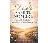 El cielo sabe tu nombre: Entre el dolor, la fe y las señales que cambian una vida