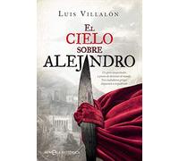 El cielo sobre alejandro: Un gran conquistador a punto de dominar el mundo. Tres ciudadanos griegos dispuestos a impedírselo (Novela histórica)