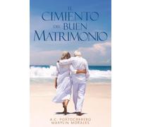 El cimiento del buen matrimonio: Manual para comenzar y concluir bien la relación más importante.