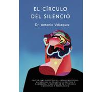 EL CÍRCULO DEL SILENCIO. 2ª Edición: CLAVES PARA DETECTAR EL ABUSO EMOCIONAL, ESCAPAR DE LA TRAMPA PSICOPÁTICA Y NARCISISTA, Y RECUPERAR TU AUTONOMÍA EMOCIONAL Y PSICOLÓGICA
