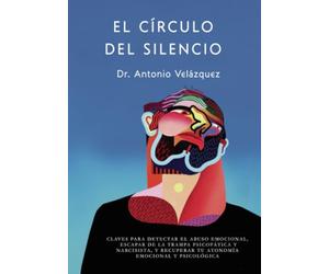 EL CÍRCULO DEL SILENCIO. 2ª Edición: CLAVES PARA DETECTAR EL ABUSO EMOCIONAL, ESCAPAR DE LA TRAMPA PSICOPÁTICA Y NARCISISTA, Y RECUPERAR TU AUTONOMÍA EMOCIONAL Y PSICOLÓGICA