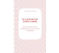 El Ciudadano Espectador: El Vaciamiento de la Ciudadanía en la Era de la Visibilidad (Política, verdad y el colapso de las estructuras simbólicas)