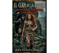 EL CLAN DE LA BESTIA: Una historia de supervivencia y poder ancestral (romane en la prehistoria en femenino lucha de razas y culturas)