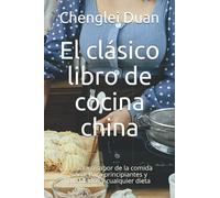 El clásico libro de cocina china: El exótico sabor de la comida sana. Para principiantes y avanzados y cualquier dieta