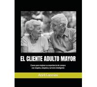 EL CLIENTE ADULTO MAYOR: Claves para mejorar su experiencia de compra con respeto, empatía y servicio inteligente
