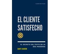 El Cliente Feliz: La Fórmula del Éxito Empresarial en la Era Moderna