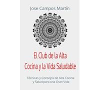 El Club de la Alta Cocina y la Vida Saludable: Técnicas y Consejos de Alta Cocina y Salud para una Gran Vida