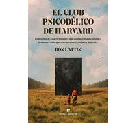El Club Psicodélico de Harvard: La historia de cuatro hombres que cambiaron para siempre la manera en la que entendemos el mundo y la mente (Fuera de colección)