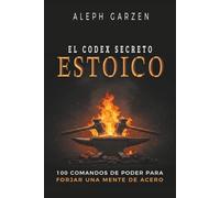 EL CODEX SECRETO ESTOICO: 100 Comandos de Poder para Forjar una Mente de Acero