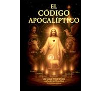 EL CÓDIGO APOCALÍPTICO: Un viaje profético a través del Apocalipsis: 1 (El apocalipsis decodificado)
