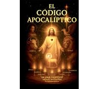 El Código Apocalíptico: Un viaje profético a través del Apocalipsis: 1 (El Apocalipsis Decodificado)
