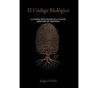 EL CÓDIGO BIOLÓGICO: La rebelión de la intuición en un mundo gobernado por algoritmos
