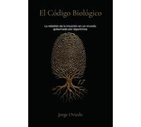 EL CÓDIGO BIOLÓGICO: La rebelión de la intuición en un mundo gobernado por algoritmos