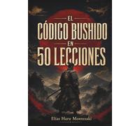 EL CÓDIGO BUSHIDO EN 50 LECCIONES: Una guía para principiantes sobre disciplina, honor, coraje y autocontrol para vivir con propósito en el mundo moderno