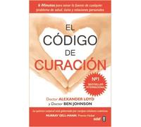 El código de curación : Seis minutos para sanar la fuente de cualquier problema de salud, éxito y relaciones personales | Alexander Loyd , Ben John
