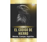 El Código de Hierro: Mente. Cuerpo. Espíritu.: Entrenamiento ancestral para forjar una mente indomable, un cuerpo de guerra y un destino imparable. (Inspired Identidad)