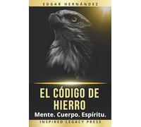 El Código de Hierro: Mente. Cuerpo. Espíritu.: Entrenamiento ancestral para forjar una mente indomable, un cuerpo de guerra y un destino imparable. (Inspired Identidad)